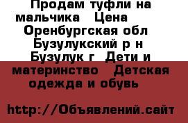 Продам туфли на мальчика › Цена ­ 400 - Оренбургская обл., Бузулукский р-н, Бузулук г. Дети и материнство » Детская одежда и обувь   